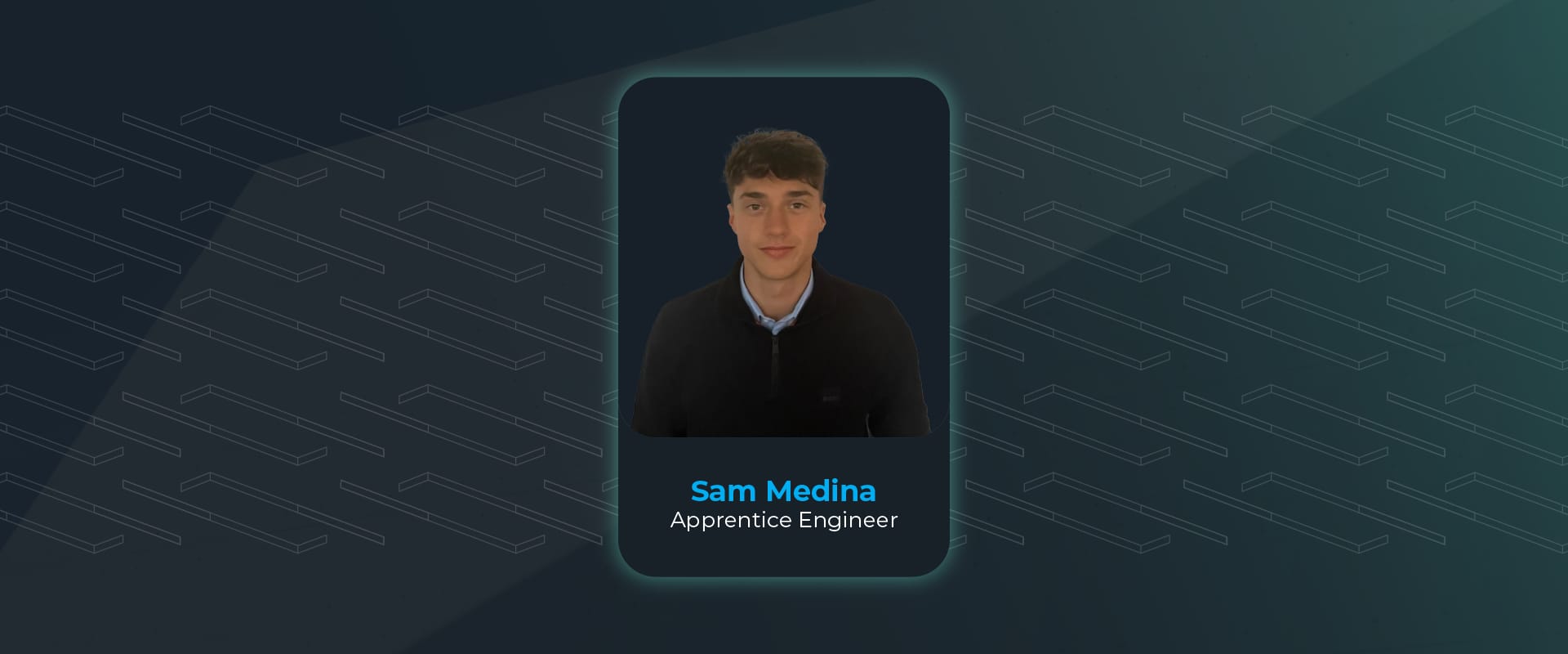 Meet Sam Medina, our new Apprentice Engineer